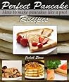 Perfect Pancake Recipes - How to Make Pancakes Like A Pro!
