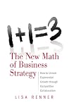 1+1=3 The New Math of Business Strategy: How to Unlock Exponential Growth through Competitive Collaboration 1+1=3 The New Math of Business Strategy: How to Unlock Exponential Growth through Competitive Collaboration