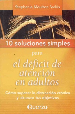 10 Soluciones simples para el deficit de atencion en adultos. Como superar la distraccion cronica y alcanzar tus objetivos (Spanish Edition)
