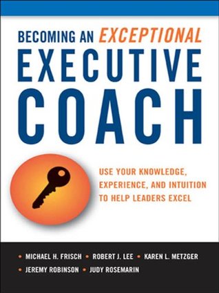 the Becoming an Exceptional Executive Coach: Use Your Knowledge, Experience, and Intuition to Help Leaders Excel (Kindle Edition)
