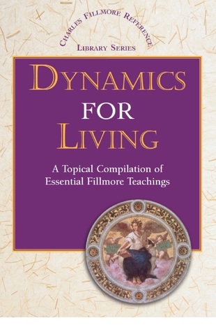 Dynamics for Living: A Topical Compilation of Essential Fillmore Teachings (Charles Fillmore Reference Library Series Book 1)