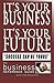 It's Your Business It's Your Future: Success Can Be Yours