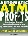 Automatic ATM Profits: How You Can Generate Boatloads of Passive Income By Owning Your Own ATM Machines and Living the Life You Choose