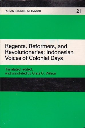 Regents, Reformers, and Revolutionaries: Indonesian Voices of Colonial Days; Selected Historical Readings, 1899-1949
