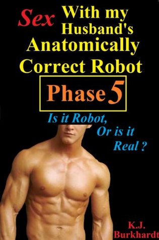 Sex with my Husbands Anatomically Correct Robot: Phase 5: Is it Robot, or is it Real? (Kindle Edition)