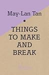 Things to Make and Break by May-Lan Tan