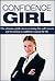 Confidence Girl: The Ultimate Guide On Overcoming Low Self-Esteem And Becoming A Confident Woman For Life. (Confidence, Self Esteem For Women)