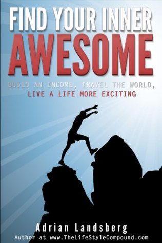 FIND YOUR INNER AWESOME: Build An Income, Travel The World, Live A Life More Exciting (Entreprenuership, Lifestyle, Travel, Passive Income, How To Make Passive Income, Create Passive Income)