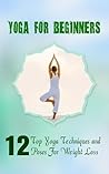 Yoga for Beginners: 12 Top Yoga Techniques and Poses For Weight Loss Yoga for Beginners: 12 Top Yoga Techniques and Poses For Weight Loss