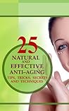 25 Natural and Effective Anti-Aging Tips, Tricks, Secrets and Techniques