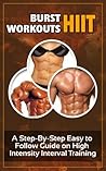 Burst Workouts HIIT: A Step-By-Step Easy to Follow Guide on High Intensity Interval Training