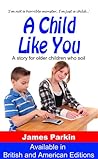 A Child Like You - A story for older children who soil by James Parkin A Child Like You - A story for older children who soil by James Parkin