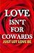 LOVE ISN'T FOR COWARDS: Just Let Love Be