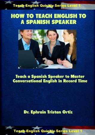 How to Teach English to a Spanish Speaker (Teach English Quickly Book 1)