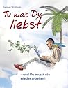 Tu was Du liebst - und Du musst nie wieder arbeiten!: - Trau Dich Geld zu nehmen Tu was Du liebst - und Du musst nie wieder arbeiten!: - Trau Dich Geld zu nehmen