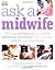 Ask a Midwife: All Your Pregnancy and Birth Questions Answered with Wisdom, Insight, and Expertise