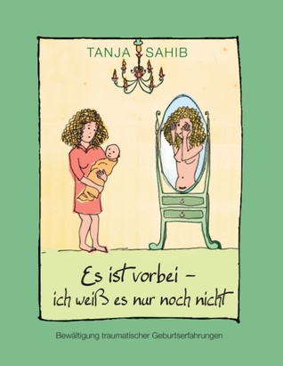 "Es Ist Vorbei - Ich Weiss Es Nur Noch Nicht" - Bewaltigung Traumatischer Geburtserfahrungen (German Edition)