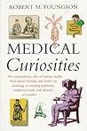 Medical Curiosities : A Miscellany of Medical Oddities, Horrors and Humors