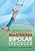 Mastering Bipolar Disorder: An insider's guide to managing mood swings and finding balance (Black Dog Book 0)