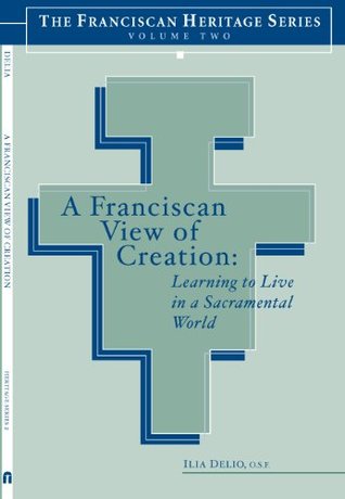 A Franciscan View of Creation: Learning to Live in a Sacramental World (The franciscan heritage series Book 2)