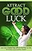 Attract Good Luck: Learn How to Control Your Life and Get What You Want