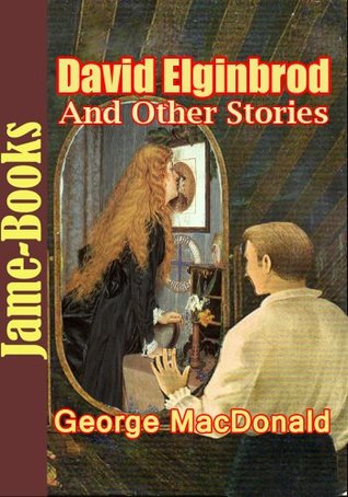 David Elginbrod, And Other Stories : 46 Collected Works of George MacDonald (The Wise Woman, Heather and Snow, The Princess and The Goblins, And More!)