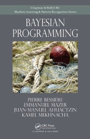 Bayesian Programming (Chapman & Hall/ Crc: Machine Learning & Pattern Recognition)