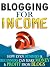 Blogging For Income: How Even Dummies & Beginners Can Make Money & Profit From Blogs. Strategies Tips For Writers, Creatives & Professionals