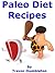 Paleo Diet Recipes: 218 Recipes For Paleo Soups, Breakfasts, Appetizers, Salads, Main Courses, Snacks and Desserts