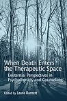 When Death Enters the Therapeutic Space: Existential Perspectives in Psychotherapy and Counselling When Death Enters the Therapeutic Space: Existential Perspectives in Psychotherapy and Counselling