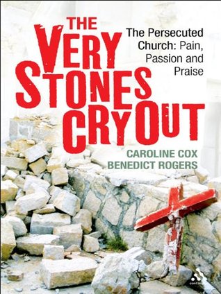 Very Stones Cry Out: The Persecuted Church: Pain, Passion and Praise (Kindle Edition)