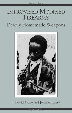 Improvised Modified Firearms: Deadly Homemade Weapons (Kindle Edition)