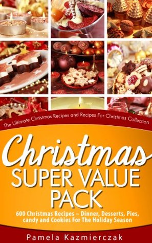 Christmas Super Value Pack – 600 Christmas Recipes – Dinners, Desserts, Pies, Candy and Cookies For The Holiday Season (The Ultimate Christmas Recipes and Recipes For Christmas Collection Book 16)