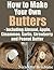 How to Make Your Own Butters - Including Almond, Apple, Cinnamon, Garlic, Strawberry and Peanut Butter