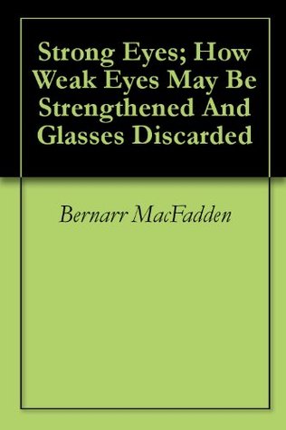 Strong Eyes; How Weak Eyes May Be Strengthened And Glasses Discarded (Kindle Edition)