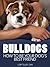 Bulldogs: How to Be Your Dog's Best Friend: From breed-specific medical concerns like heat stroke, to preparing your home, training and grooming tips. (101 Publishing: Pets Series)