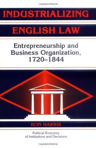 Industrializing English Law: Entrepreneurship and Business Organization, 1720–1844 (Political Economy of Institutions and Decisions)