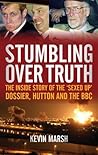 Stumbling Over Truth: The Inside Story and the 'Sexed Up' Dossier, Hutton and the BBC Stumbling Over Truth: The Inside Story and the 'Sexed Up' Dossier, Hutton and the BBC