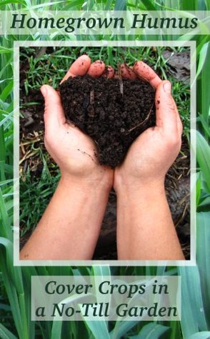 Homegrown Humus: Cover Crops in a No-till Garden (Kindle Edition)