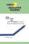 Conflict Resolution Training: 10 Rules and 8 Steps To Resolve Every Conflict Every Time