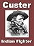 Custer Indian Fighter, General George Armstrong Custer and the Plains Indian Wars including an account of Custer's Last Stand