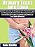 Urinary Tract Infection "Master Secrets to Stopping UTI Pain Overnight and Stopping the Frequent Burning Urination in Mid-Stream Safely and Naturally Without Any Side Effects!"