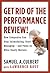 Get Rid of the Performance Review!: How Companies Can Stop Intimidating, Start Managing--and Focus on What Really Matters