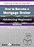 How to Become a Mortgage Broker (A Beginners Guide to Becoming a Mortgage Broker)