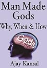 Man Made Gods: Why, When & How Man Made Gods: Why, When & How