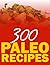 300 Paleo Recipes (Quick N` Easy Paleo Book 11)