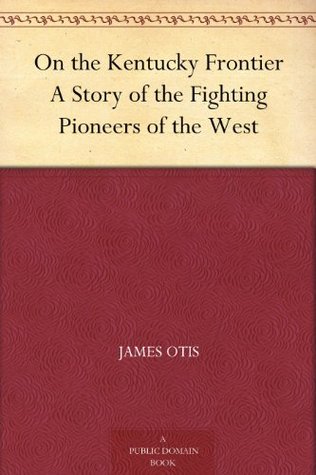 On the Kentucky Frontier: A Story of the Fighting Pioneers of the West (Kindle Edition)