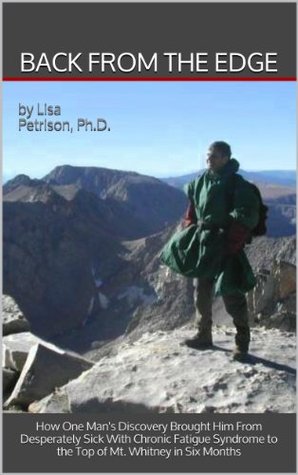 Back from the Edge: How One Man's Discovery Brought Him From Desperately Sick with Chronic Fatigue Syndrome To the Top of Mt. Whitney in Six Months (Kindle Edition)