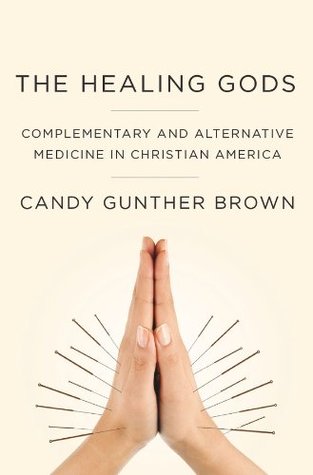 The Healing Gods: Complementary and Alternative Medicine in Christian America (Kindle Edition)