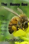 The Honey Bee - The Life and Times of the Honey Bee The Honey Bee - The Life and Times of the Honey Bee